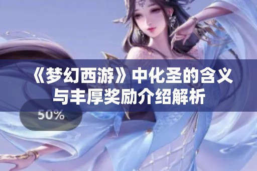 《梦幻西游》中化圣的含义与丰厚奖励介绍解析
