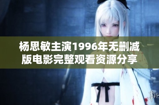 杨思敏主演1996年无删减版电影完整观看资源分享