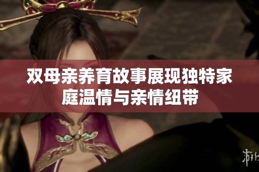 双母亲养育故事展现独特家庭温情与亲情纽带