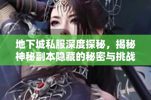 地下城私服深度探秘，揭秘神秘副本隐藏的秘密与挑战