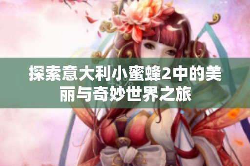 探索意大利小蜜蜂2中的美丽与奇妙世界之旅