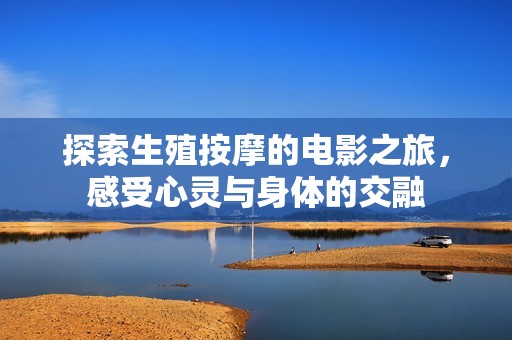 探索生殖按摩的电影之旅，感受心灵与身体的交融