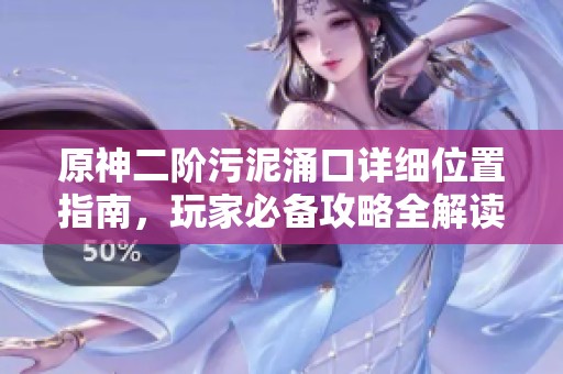 原神二阶污泥涌口详细位置指南，玩家必备攻略全解读