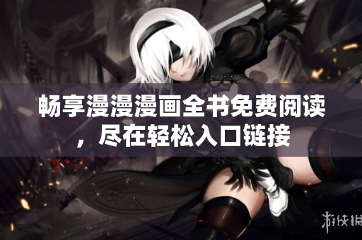 畅享漫漫漫画全书免费阅读，尽在轻松入口链接
