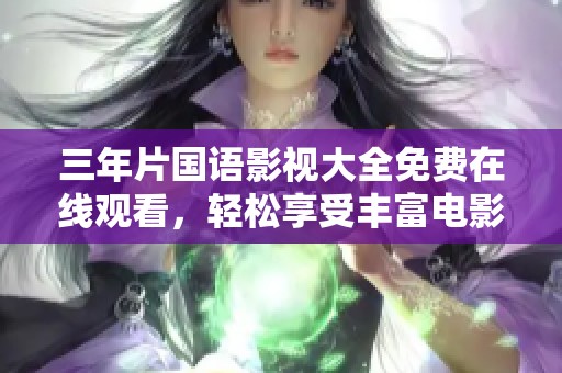 三年片国语影视大全免费在线观看，轻松享受丰富电影资源