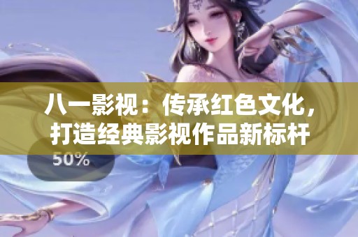 八一影视：传承红色文化，打造经典影视作品新标杆