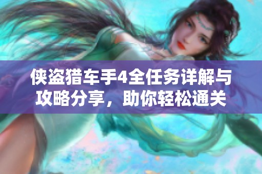 侠盗猎车手4全任务详解与攻略分享，助你轻松通关