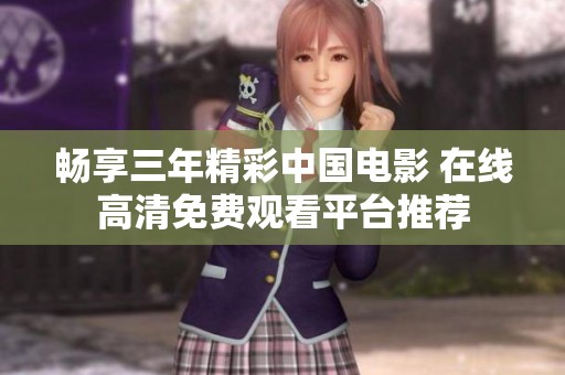 畅享三年精彩中国电影 在线高清免费观看平台推荐