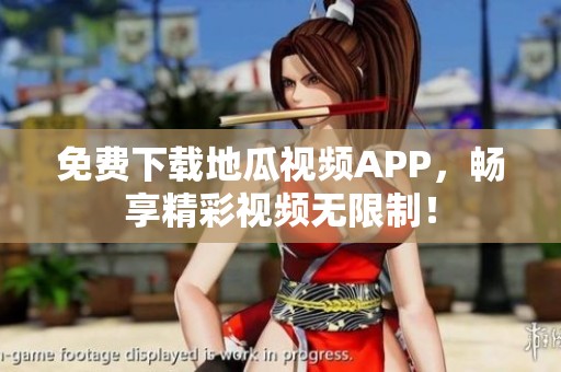 免费下载地瓜视频APP，畅享精彩视频无限制！