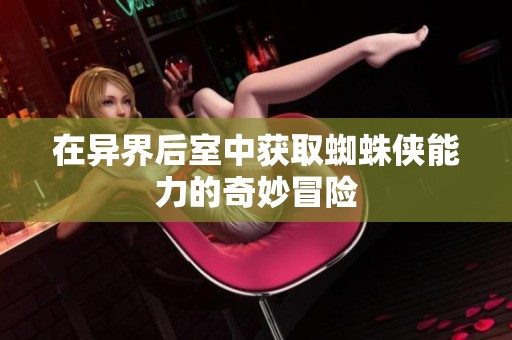 在异界后室中获取蜘蛛侠能力的奇妙冒险