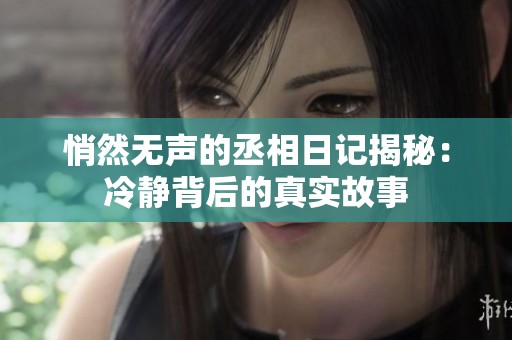 悄然无声的丞相日记揭秘：冷静背后的真实故事