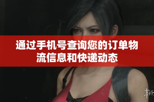 通过手机号查询您的订单物流信息和快递动态