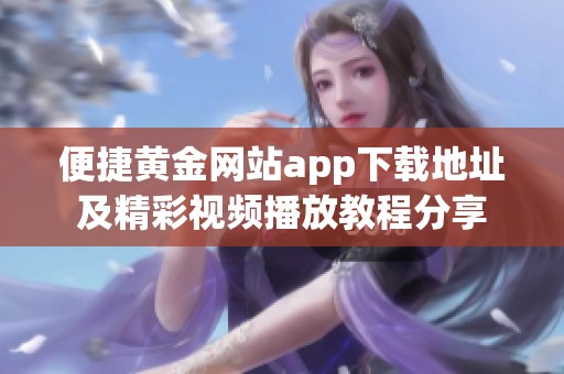 便捷黄金网站app下载地址及精彩视频播放教程分享