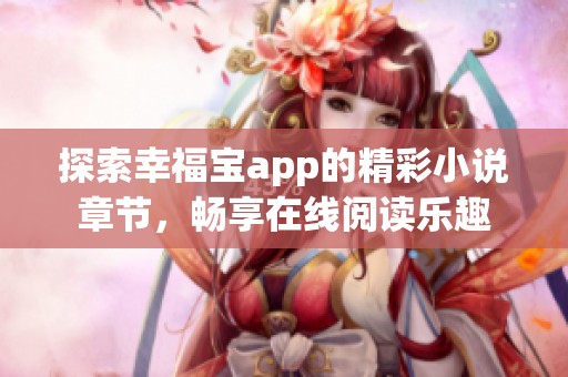 探索幸福宝app的精彩小说章节，畅享在线阅读乐趣
