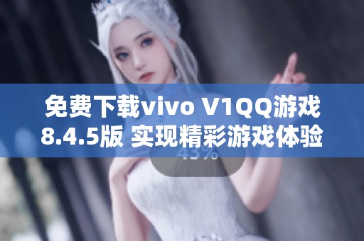 免费下载vivo V1QQ游戏8.4.5版 实现精彩游戏体验
