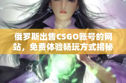 俄罗斯出售CSGO账号的网站，免费体验畅玩方式揭秘