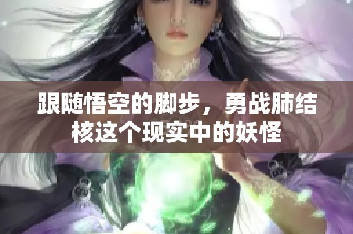 跟随悟空的脚步，勇战肺结核这个现实中的妖怪