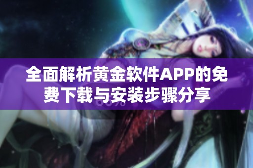 全面解析黄金软件APP的免费下载与安装步骤分享