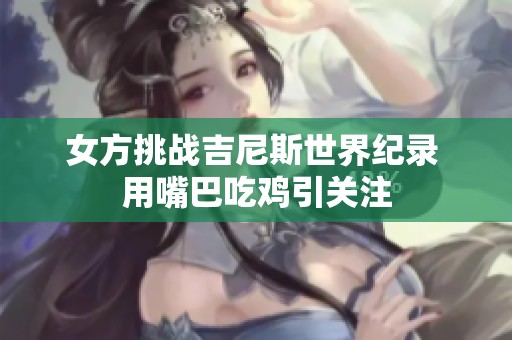 女方挑战吉尼斯世界纪录 用嘴巴吃鸡引关注