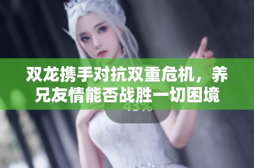双龙携手对抗双重危机，养兄友情能否战胜一切困境