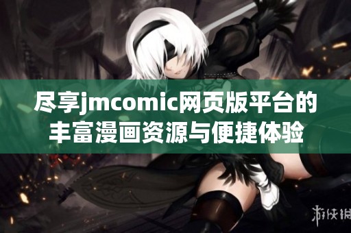 尽享jmcomic网页版平台的丰富漫画资源与便捷体验