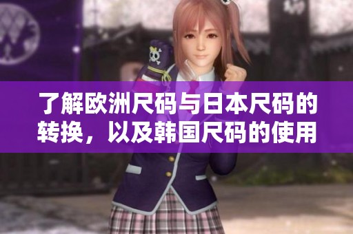 了解欧洲尺码与日本尺码的转换，以及韩国尺码的使用指南