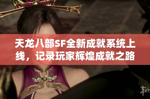 天龙八部SF全新成就系统上线，记录玩家辉煌成就之路
