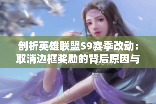 剖析英雄联盟S9赛季改动：取消边框奖励的背后原因与影响