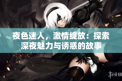 夜色迷人，激情绽放：探索深夜魅力与诱惑的故事