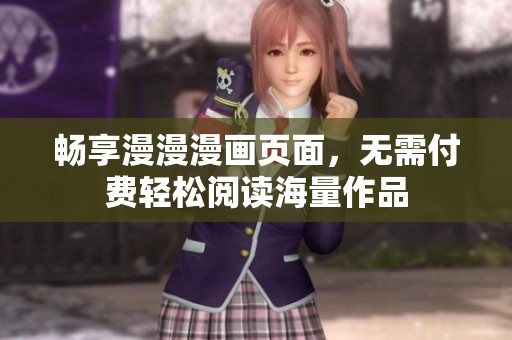 畅享漫漫漫画页面，无需付费轻松阅读海量作品