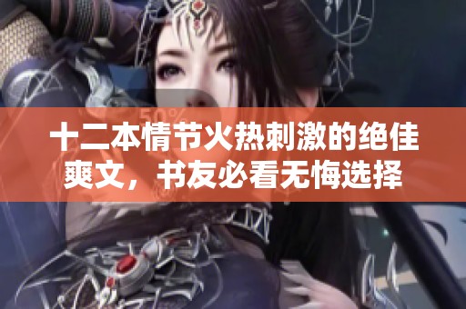 十二本情节火热刺激的绝佳爽文，书友必看无悔选择