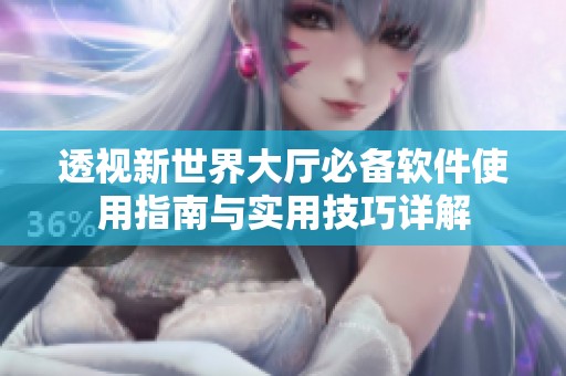 透视新世界大厅必备软件使用指南与实用技巧详解