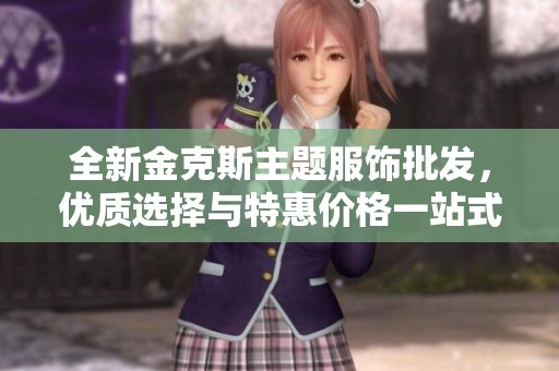 全新金克斯主题服饰批发，优质选择与特惠价格一站式采购