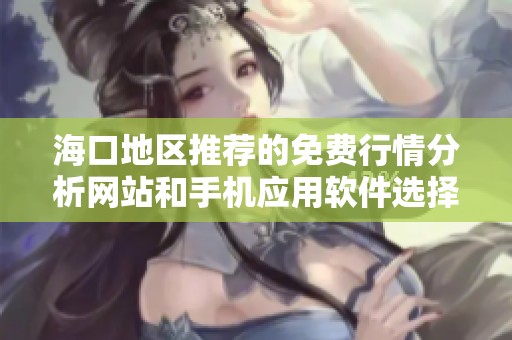海口地区推荐的免费行情分析网站和手机应用软件选择