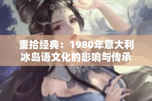 重拾经典：1980年意大利冰岛语文化的影响与传承