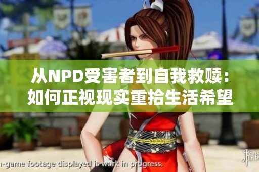 从NPD受害者到自我救赎：如何正视现实重拾生活希望