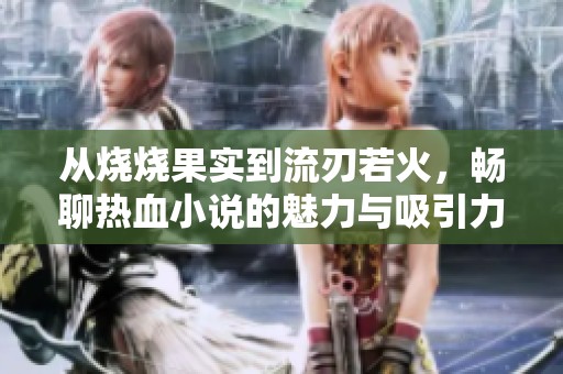 从烧烧果实到流刃若火，畅聊热血小说的魅力与吸引力