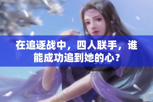 在追逐战中，四人联手，谁能成功追到她的心？