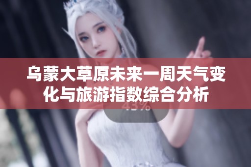 乌蒙大草原未来一周天气变化与旅游指数综合分析