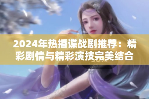 2024年热播谍战剧推荐：精彩剧情与精彩演技完美结合