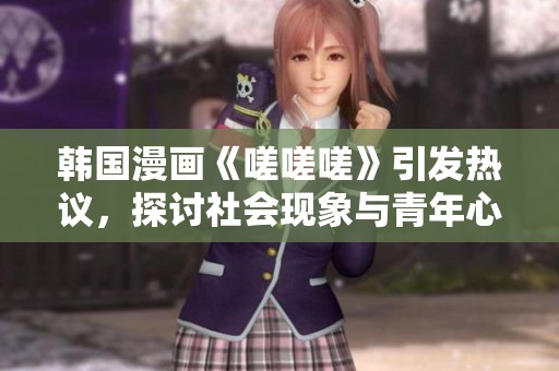 韩国漫画《嗟嗟嗟》引发热议，探讨社会现象与青年心声