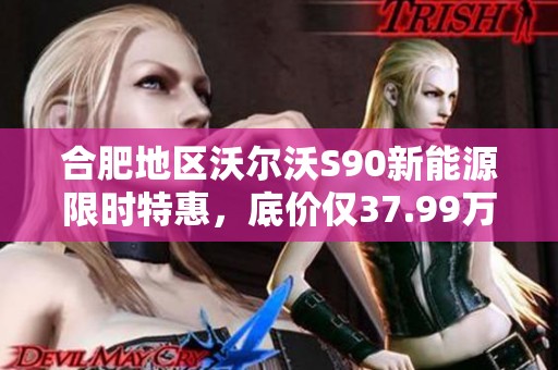 合肥地区沃尔沃S90新能源限时特惠，底价仅37.99万元！