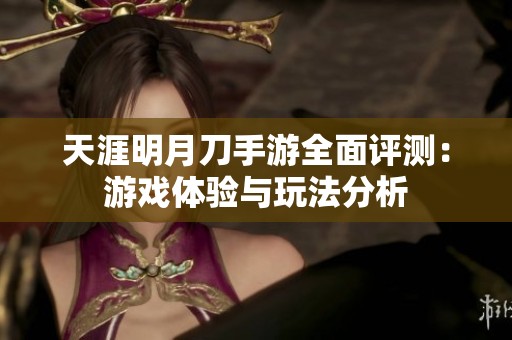 天涯明月刀手游全面评测：游戏体验与玩法分析