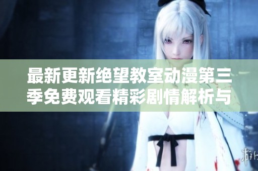 最新更新绝望教室动漫第三季免费观看精彩剧情解析与评测
