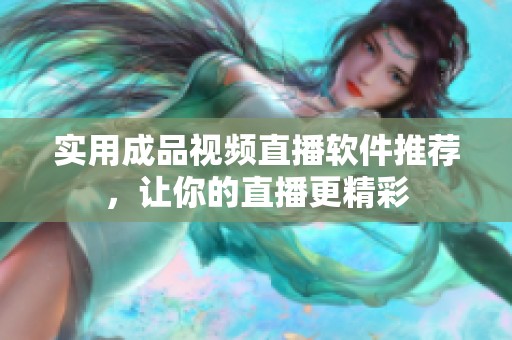 实用成品视频直播软件推荐，让你的直播更精彩