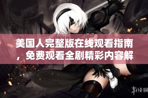 美国人完整版在线观看指南，免费观看全剧精彩内容解析