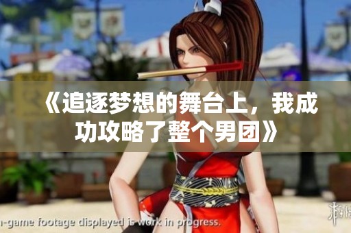 《追逐梦想的舞台上，我成功攻略了整个男团》