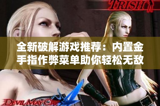 全新破解游戏推荐：内置金手指作弊菜单助你轻松无敌
