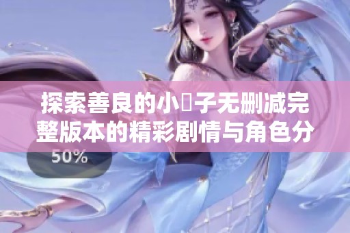 探索善良的小峓子无删减完整版本的精彩剧情与角色分析