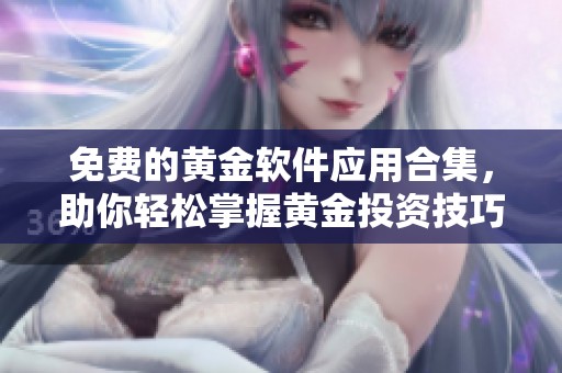 免费的黄金软件应用合集，助你轻松掌握黄金投资技巧
